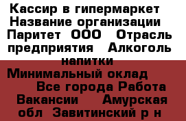 Кассир в гипермаркет › Название организации ­ Паритет, ООО › Отрасль предприятия ­ Алкоголь, напитки › Минимальный оклад ­ 26 500 - Все города Работа » Вакансии   . Амурская обл.,Завитинский р-н